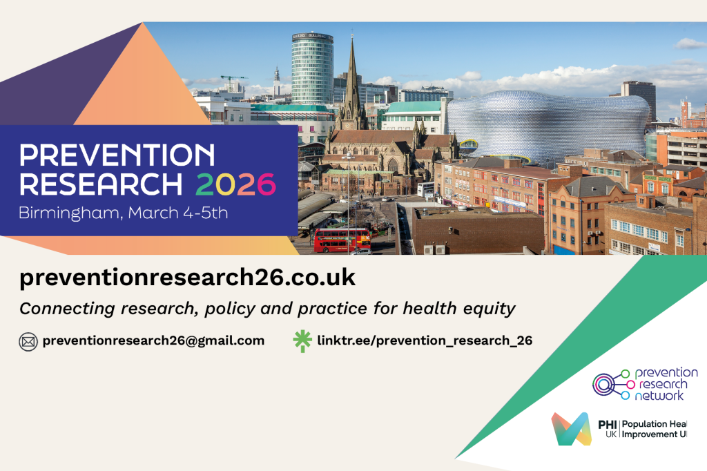 Social media card. Text: 
Prevention Research 2026. Birmingham, March 4-5th
preventionresearch26.co.uk
Connecting research, policy and practice for health equity
preventionresearch26@gmail.com
linktr.ee/prevention_research_26.