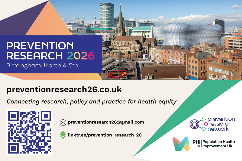 Social media card. Text: 
Prevention Research 2026. Birmingham, March 4-5th
preventionresearch26.co.uk
Connecting research, policy and practice for health equity
preventionresearch26@gmail.com
linktr.ee/prevention_research_26.